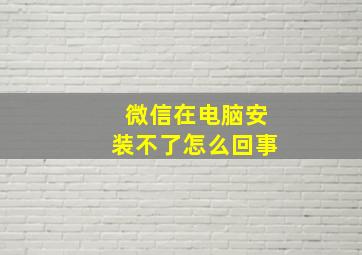 微信在电脑安装不了怎么回事