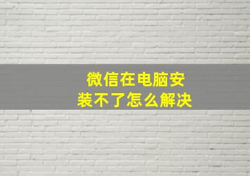 微信在电脑安装不了怎么解决