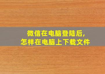 微信在电脑登陆后,怎样在电脑上下载文件