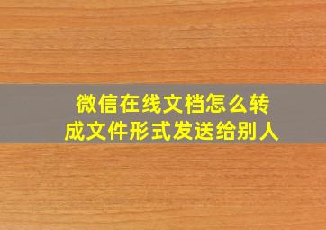 微信在线文档怎么转成文件形式发送给别人