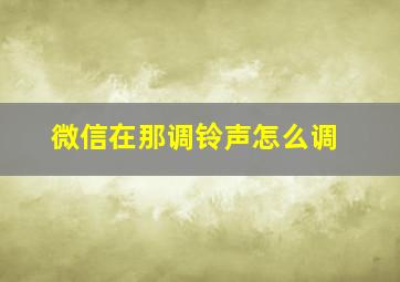 微信在那调铃声怎么调