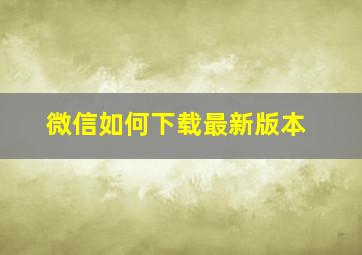 微信如何下载最新版本