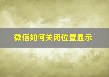 微信如何关闭位置显示