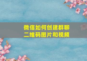 微信如何创建群聊二维码图片和视频