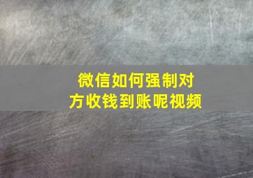 微信如何强制对方收钱到账呢视频