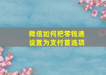 微信如何把零钱通设置为支付首选项