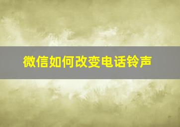 微信如何改变电话铃声