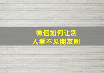 微信如何让别人看不见朋友圈