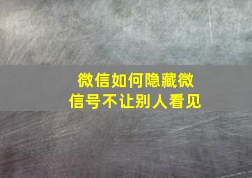 微信如何隐藏微信号不让别人看见