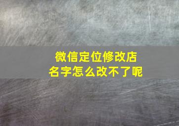 微信定位修改店名字怎么改不了呢