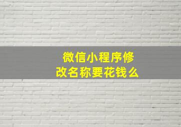 微信小程序修改名称要花钱么