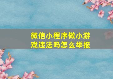 微信小程序做小游戏违法吗怎么举报