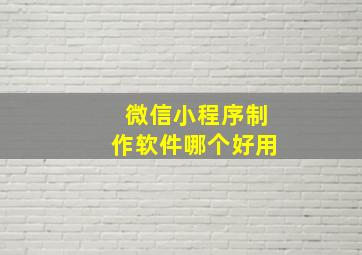 微信小程序制作软件哪个好用