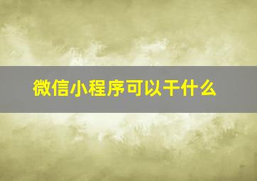 微信小程序可以干什么