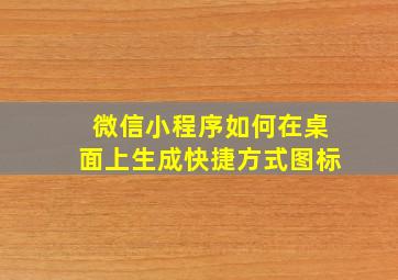 微信小程序如何在桌面上生成快捷方式图标