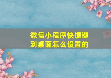 微信小程序快捷键到桌面怎么设置的