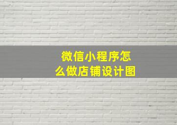 微信小程序怎么做店铺设计图