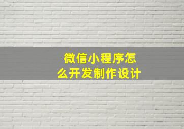 微信小程序怎么开发制作设计