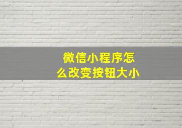 微信小程序怎么改变按钮大小