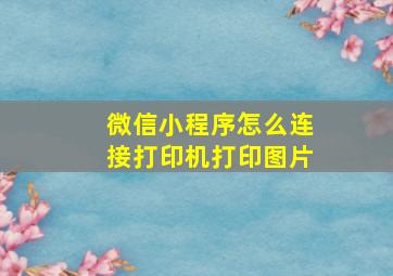 微信小程序怎么连接打印机打印图片