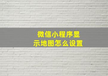 微信小程序显示地图怎么设置