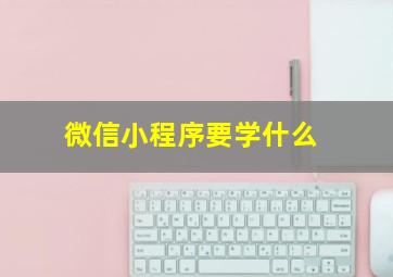 微信小程序要学什么