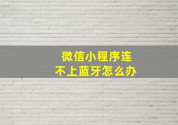 微信小程序连不上蓝牙怎么办