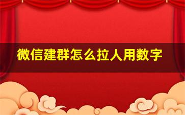 微信建群怎么拉人用数字