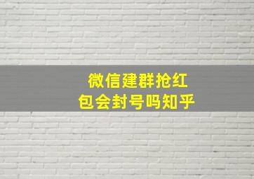 微信建群抢红包会封号吗知乎