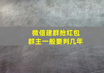 微信建群抢红包群主一般要判几年