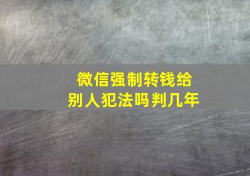 微信强制转钱给别人犯法吗判几年