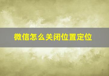 微信怎么关闭位置定位