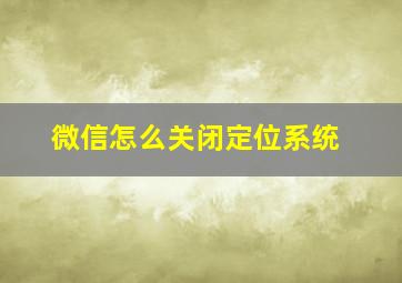 微信怎么关闭定位系统