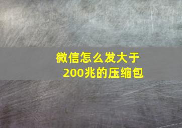 微信怎么发大于200兆的压缩包