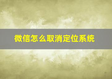 微信怎么取消定位系统