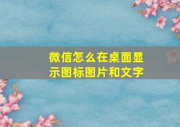 微信怎么在桌面显示图标图片和文字