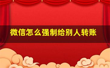 微信怎么强制给别人转账