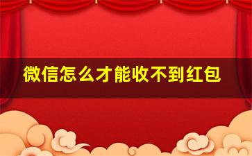 微信怎么才能收不到红包