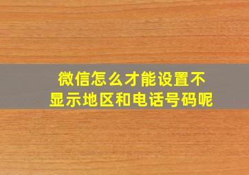 微信怎么才能设置不显示地区和电话号码呢