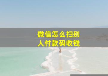 微信怎么扫别人付款码收钱