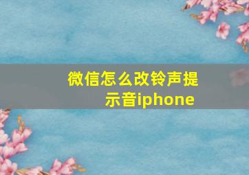 微信怎么改铃声提示音iphone