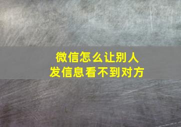 微信怎么让别人发信息看不到对方