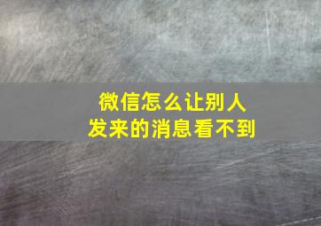 微信怎么让别人发来的消息看不到