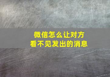 微信怎么让对方看不见发出的消息