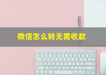 微信怎么转无需收款