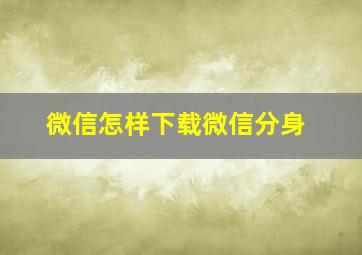 微信怎样下载微信分身