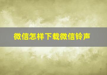 微信怎样下载微信铃声