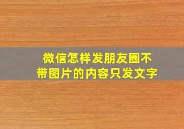 微信怎样发朋友圈不带图片的内容只发文字