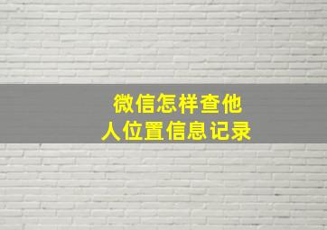 微信怎样查他人位置信息记录