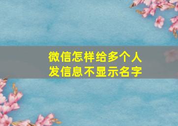 微信怎样给多个人发信息不显示名字